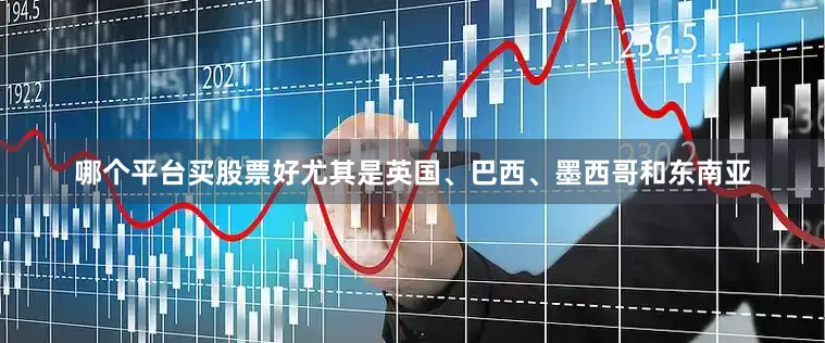 哪个平台买股票好尤其是英国、巴西、墨西哥和东南亚