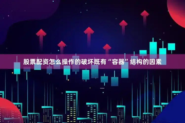 股票配资怎么操作的破坏既有“容器”结构的因素