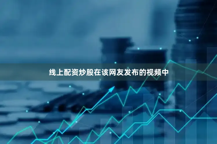 线上配资炒股　　在该网友发布的视频中