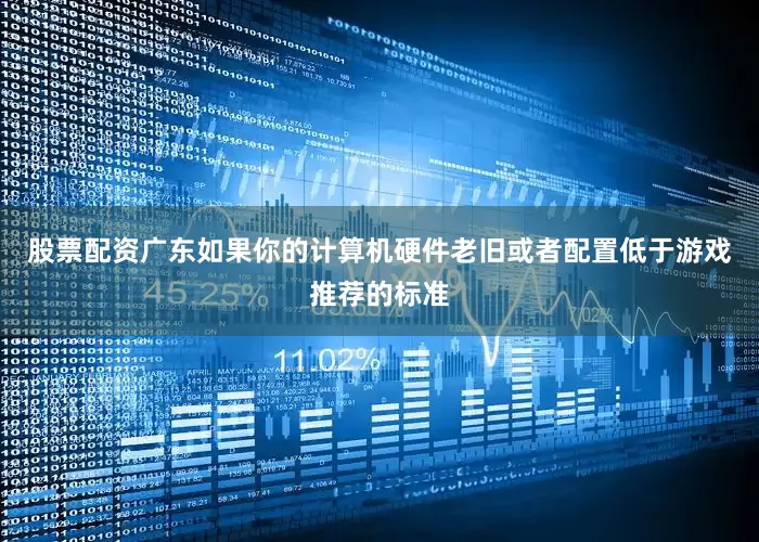 股票配资广东如果你的计算机硬件老旧或者配置低于游戏推荐的标准