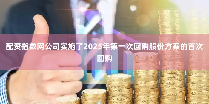 配资指数网公司实施了2025年第一次回购股份方案的首次回购