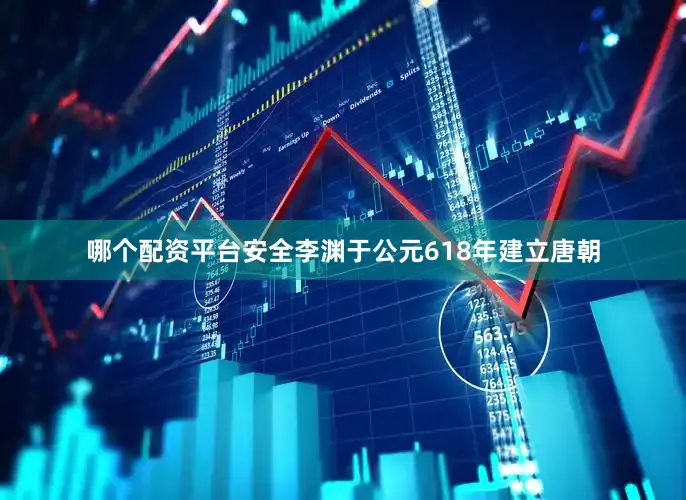 哪个配资平台安全李渊于公元618年建立唐朝