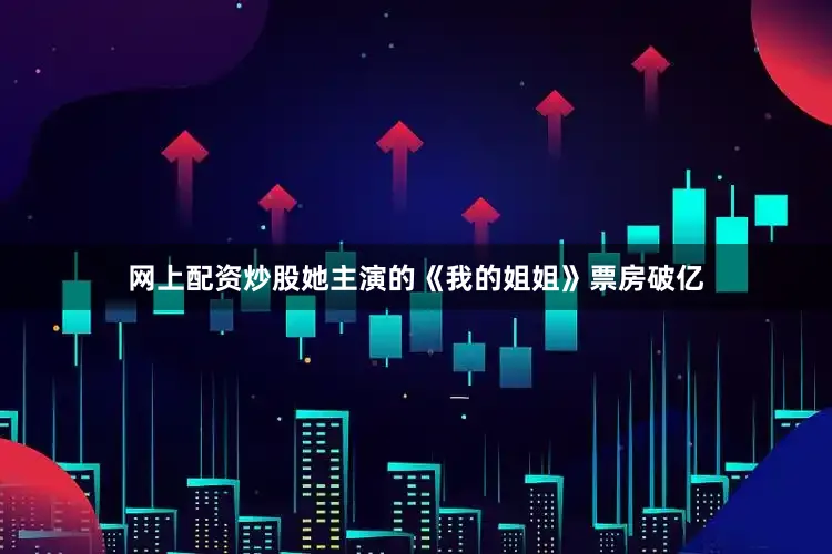 网上配资炒股她主演的《我的姐姐》票房破亿