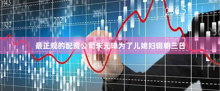 最正规的配资公司朱元璋为了儿媳妇辍朝三日