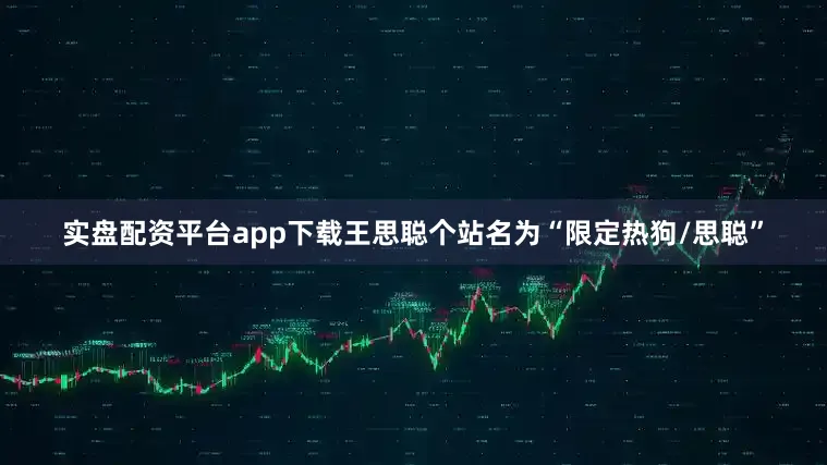 实盘配资平台app下载王思聪个站名为“限定热狗/思聪”