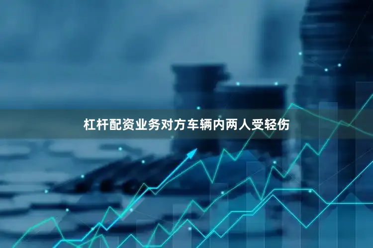 杠杆配资业务对方车辆内两人受轻伤