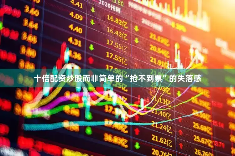 十倍配资炒股而非简单的“抢不到票”的失落感