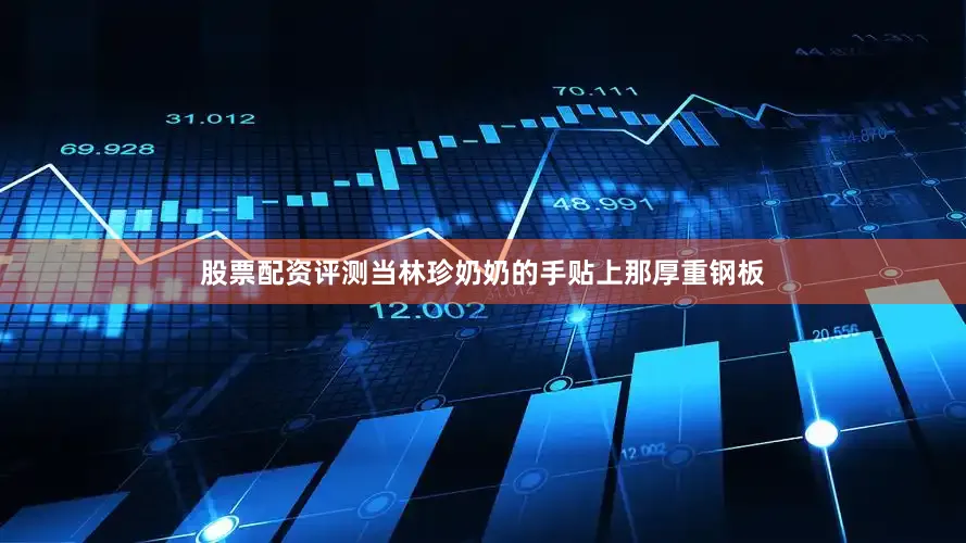 股票配资评测当林珍奶奶的手贴上那厚重钢板
