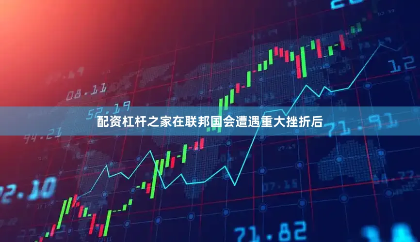 配资杠杆之家在联邦国会遭遇重大挫折后
