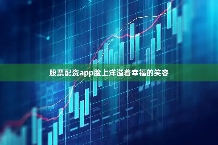 股票配资app脸上洋溢着幸福的笑容