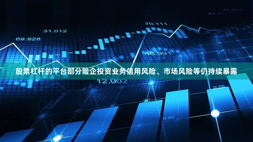 股票杠杆的平台部分险企投资业务信用风险、市场风险等仍持续暴露