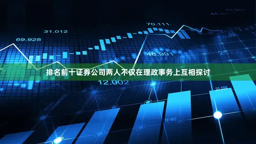 排名前十证券公司两人不仅在理政事务上互相探讨