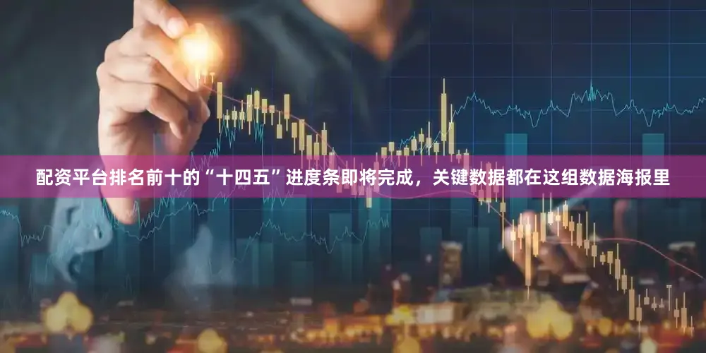 配资平台排名前十的“十四五”进度条即将完成，关键数据都在这组数据海报里
