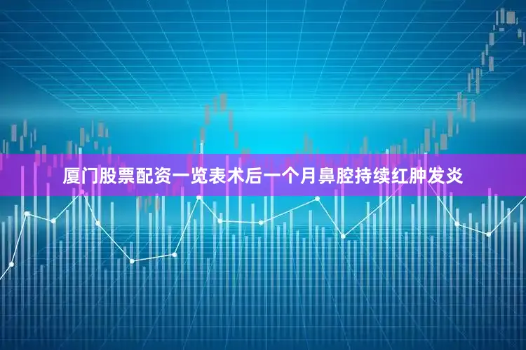 厦门股票配资一览表术后一个月鼻腔持续红肿发炎
