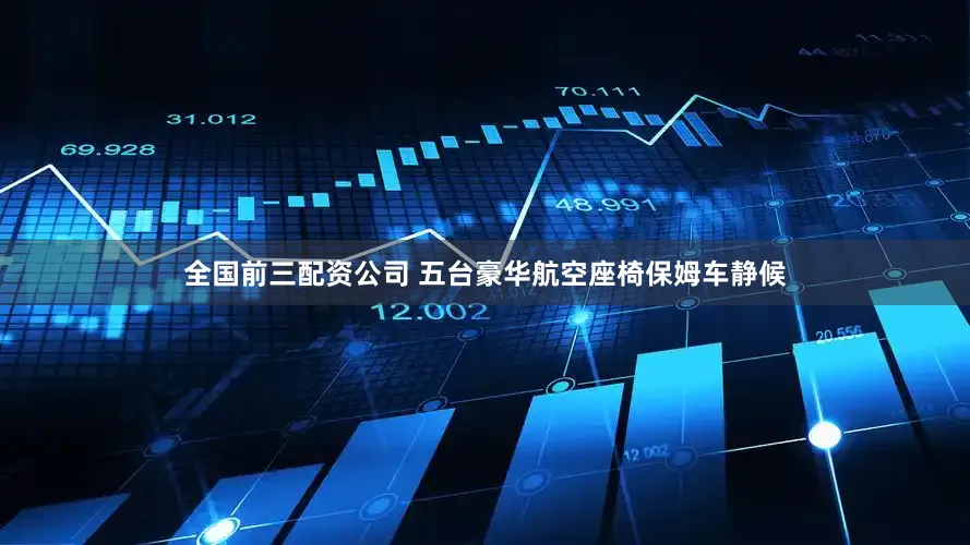 全国前三配资公司 五台豪华航空座椅保姆车静候
