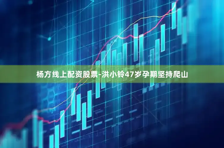 杨方线上配资股票-洪小铃47岁孕期坚持爬山