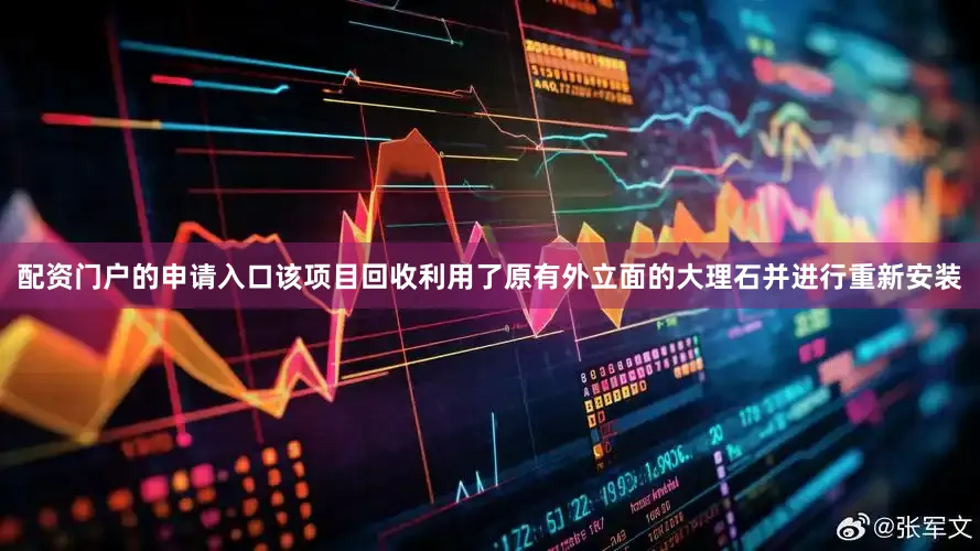 配资门户的申请入口该项目回收利用了原有外立面的大理石并进行重新安装