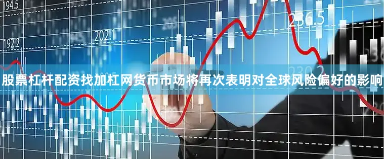 股票杠杆配资找加杠网货币市场将再次表明对全球风险偏好的影响