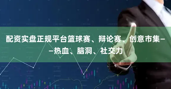 配资实盘正规平台篮球赛、辩论赛、创意市集——热血、脑洞、社交力