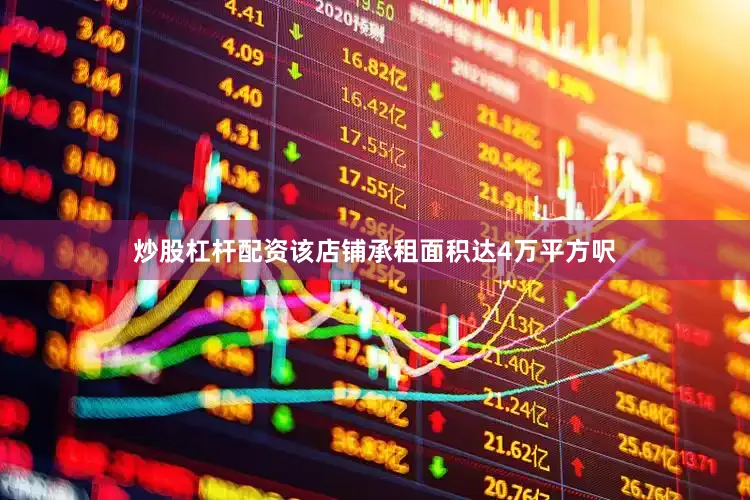 炒股杠杆配资该店铺承租面积达4万平方呎