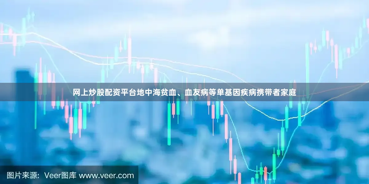 网上炒股配资平台地中海贫血、血友病等单基因疾病携带者家庭