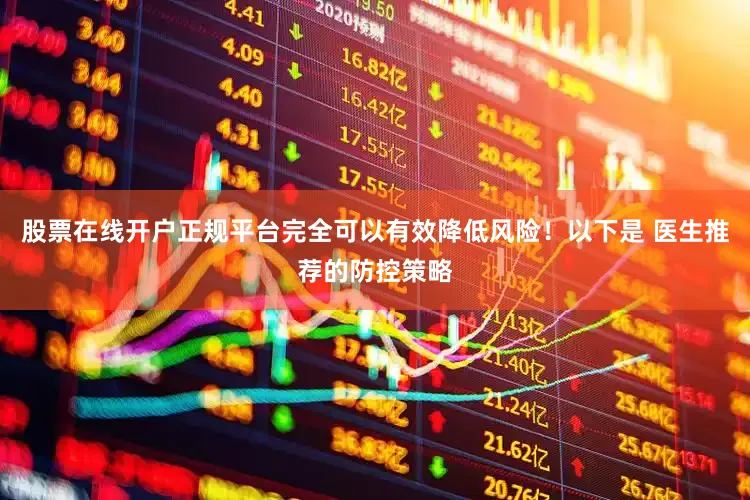 股票在线开户正规平台完全可以有效降低风险！以下是 医生推荐的防控策略
