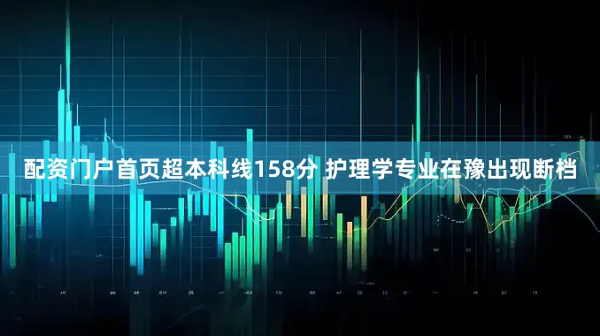 配资门户首页超本科线158分 护理学专业在豫出现断档