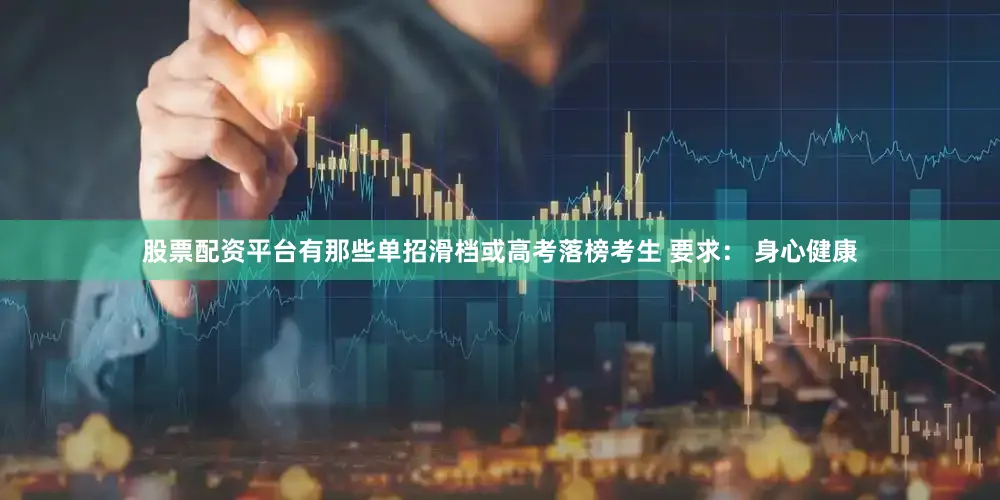 股票配资平台有那些单招滑档或高考落榜考生 要求： 身心健康