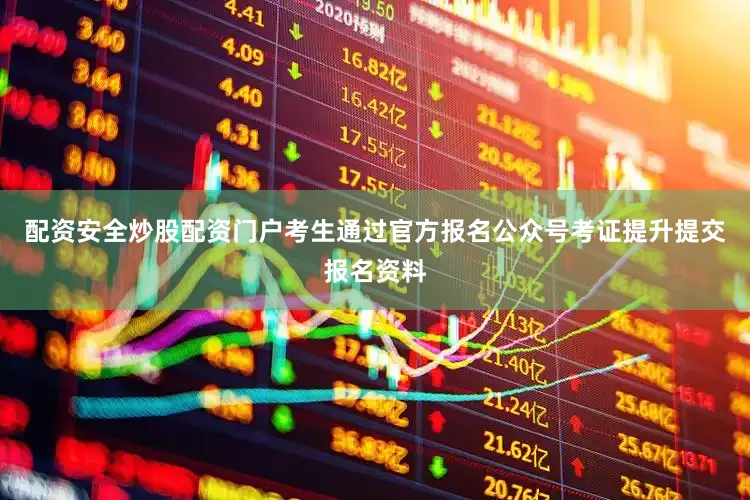 配资安全炒股配资门户考生通过官方报名公众号考证提升提交报名资料