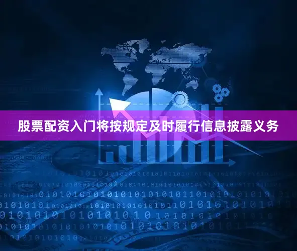 股票配资入门将按规定及时履行信息披露义务