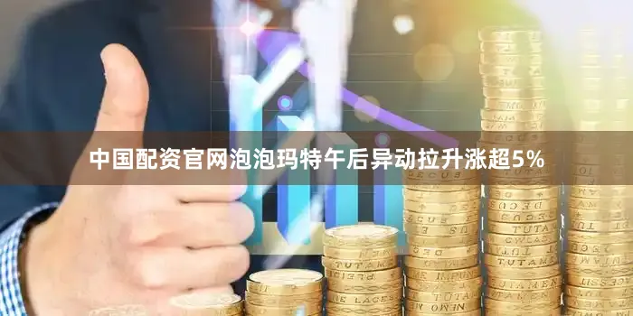 中国配资官网泡泡玛特午后异动拉升涨超5%