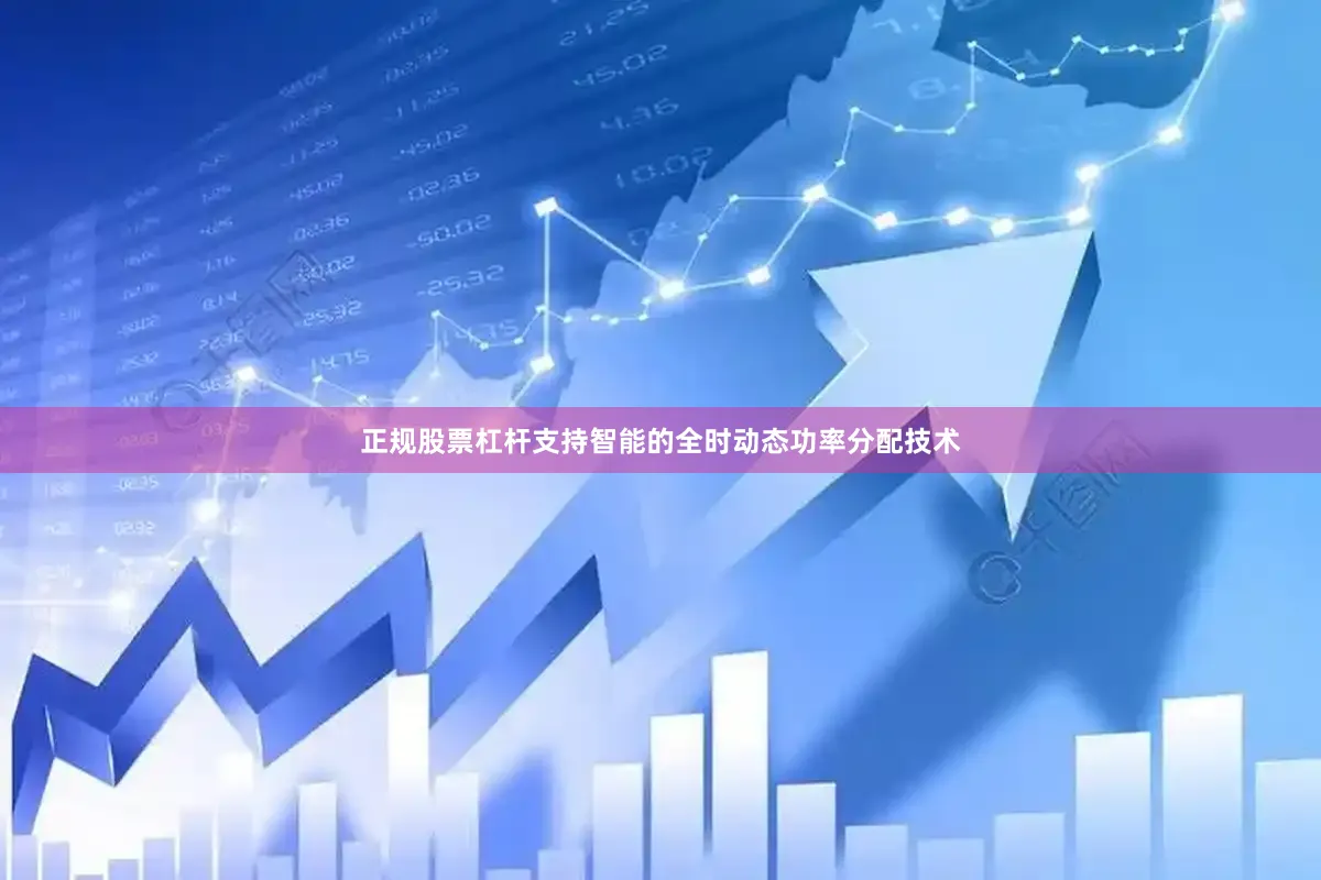 正规股票杠杆支持智能的全时动态功率分配技术