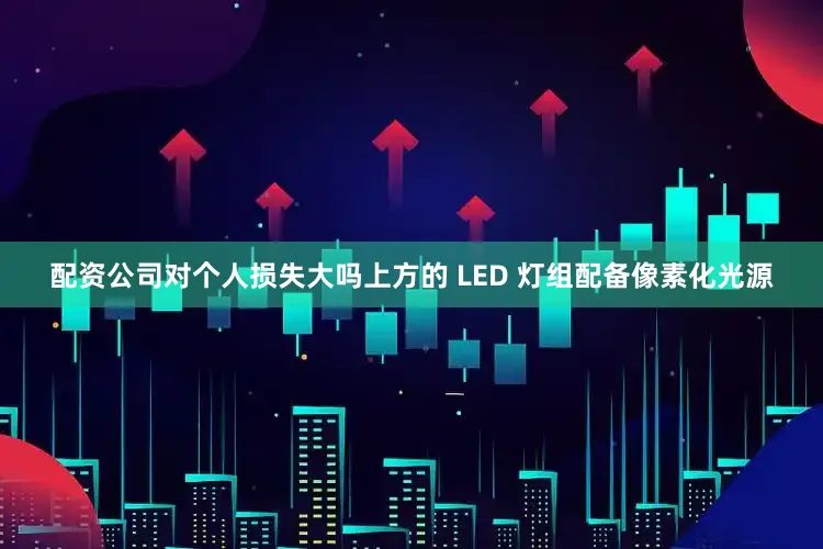配资公司对个人损失大吗上方的 LED 灯组配备像素化光源