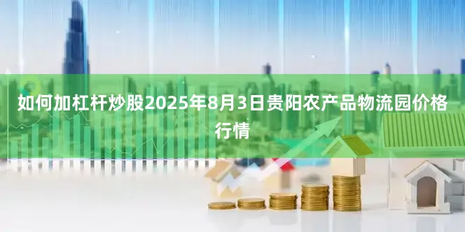 如何加杠杆炒股2025年8月3日贵阳农产品物流园价格行情