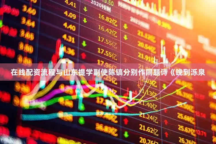 在线配资流程与山东提学副使陈镐分别作同题诗《晚到泺泉