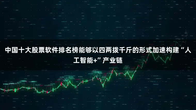 中国十大股票软件排名榜能够以四两拨千斤的形式加速构建“人工智能+”产业链