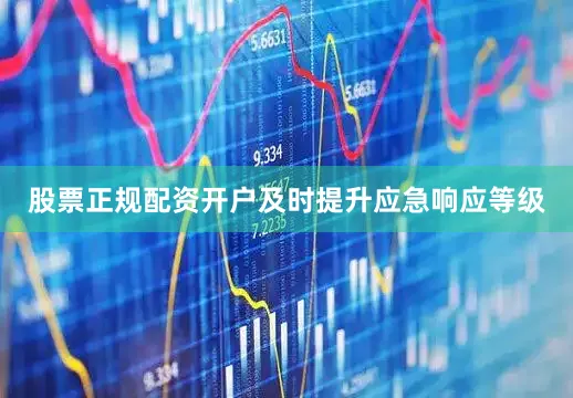 股票正规配资开户及时提升应急响应等级