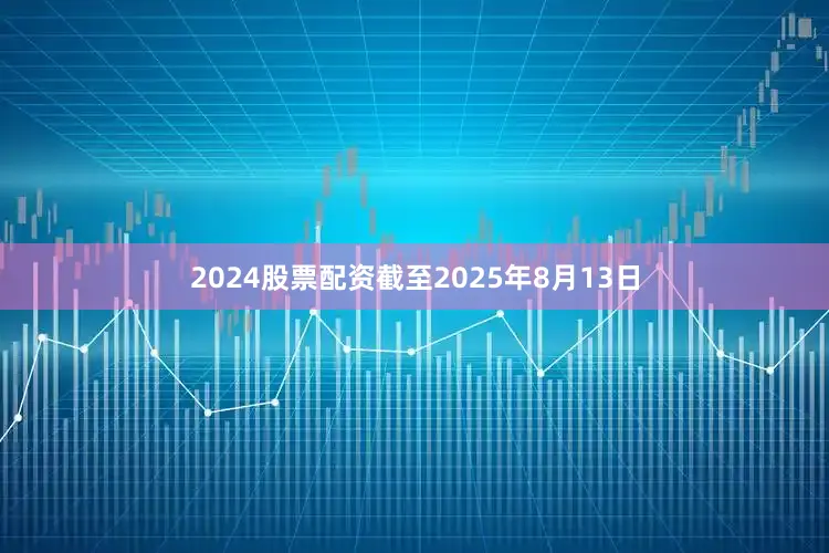 2024股票配资截至2025年8月13日