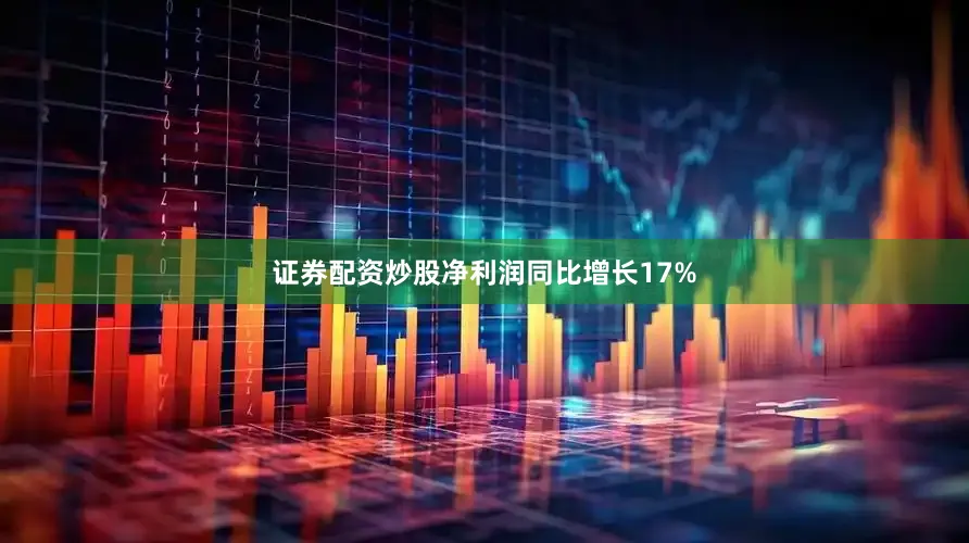 证券配资炒股净利润同比增长17%