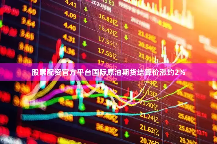 股票配资官方平台国际原油期货结算价涨约2%