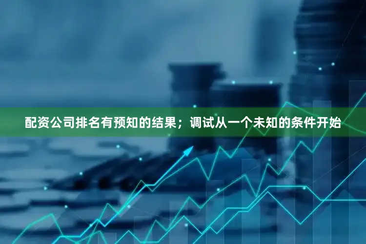 配资公司排名有预知的结果；调试从一个未知的条件开始
