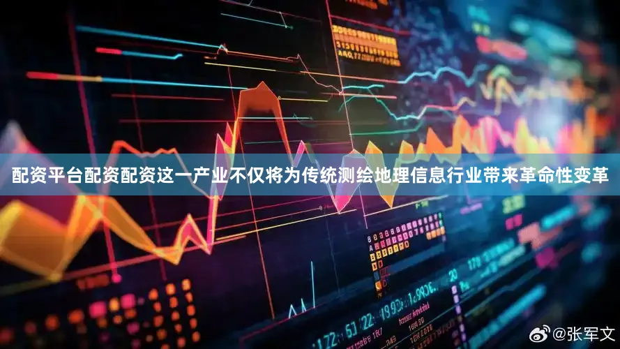 配资平台配资配资这一产业不仅将为传统测绘地理信息行业带来革命性变革