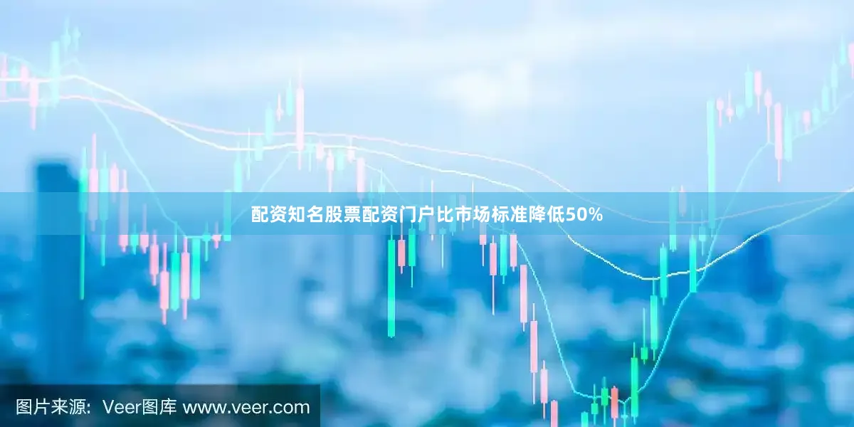 配资知名股票配资门户比市场标准降低50%