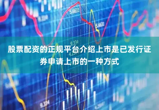 股票配资的正规平台介绍上市是已发行证券申请上市的一种方式
