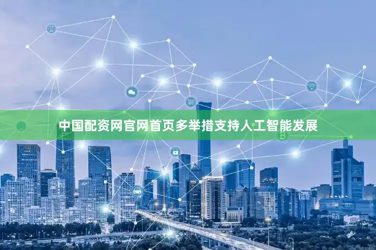 中国配资网官网首页多举措支持人工智能发展
