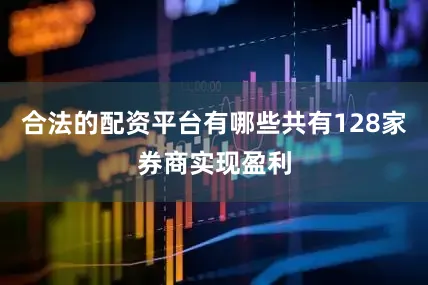 合法的配资平台有哪些共有128家券商实现盈利