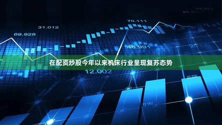 在配资炒股今年以来机床行业呈现复苏态势