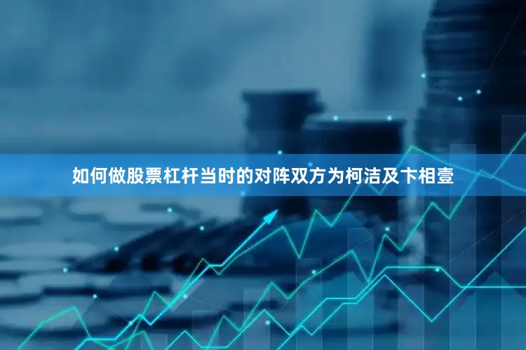 如何做股票杠杆当时的对阵双方为柯洁及卞相壹