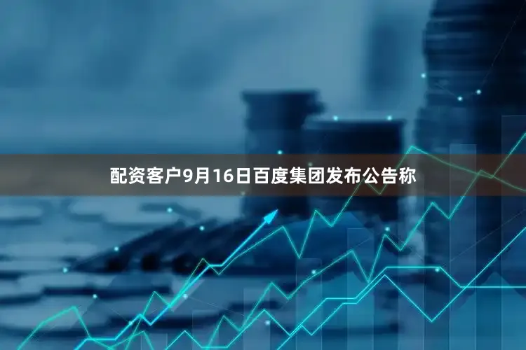 配资客户9月16日百度集团发布公告称