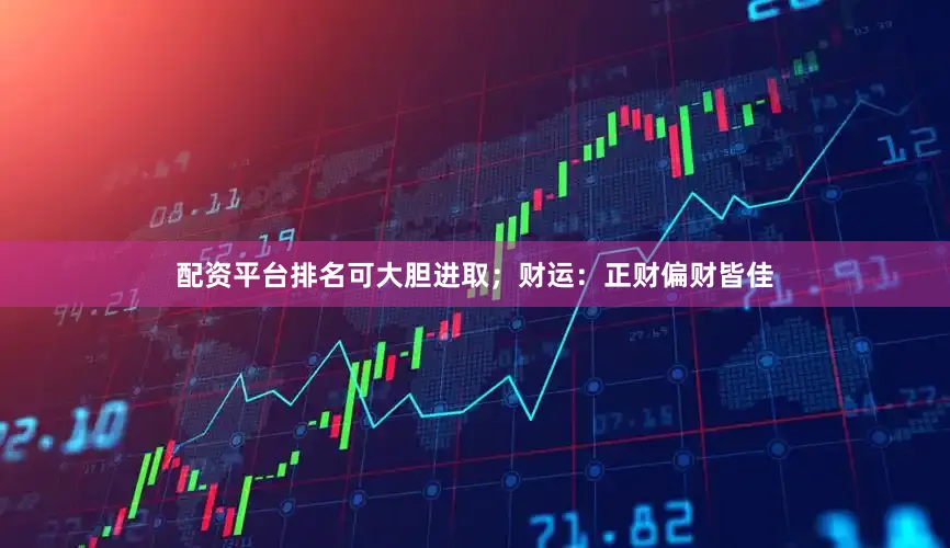 配资平台排名可大胆进取；财运：正财偏财皆佳